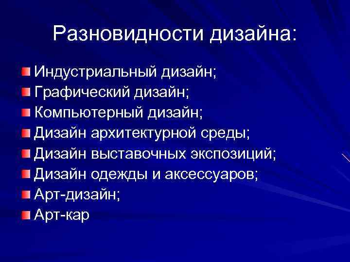 Разновидности дизайна: Индустриальный дизайн; Графический дизайн; Компьютерный дизайн; Дизайн архитектурной среды; Дизайн выставочных экспозиций;