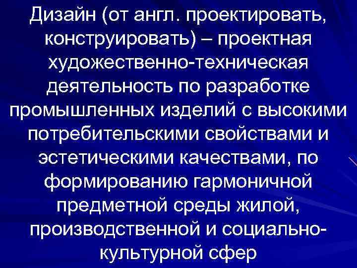 Дизайн (от англ. проектировать, конструировать) – проектная художественно-техническая деятельность по разработке промышленных изделий с