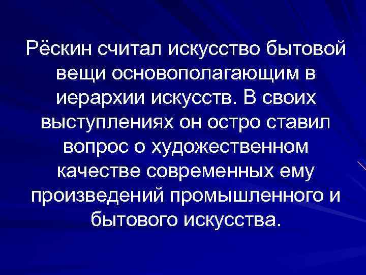 Рёскин считал искусство бытовой вещи основополагающим в иерархии искусств. В своих выступлениях он остро