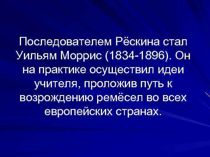 Последователем Рёскина стал Уильям Моррис (1834 -1896). Он на практике осуществил идеи учителя, проложив