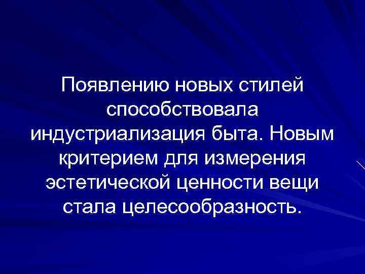 Появлению новых стилей способствовала индустриализация быта. Новым критерием для измерения эстетической ценности вещи стала