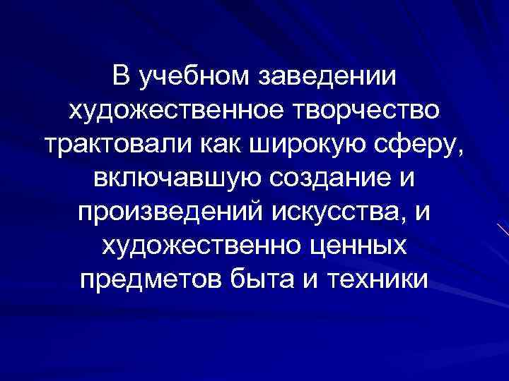 В учебном заведении художественное творчество трактовали как широкую сферу, включавшую создание и произведений искусства,