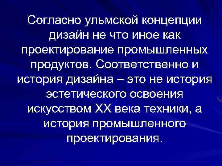 Согласно ульмской концепции дизайн не что иное как проектирование промышленных продуктов. Соответственно и история