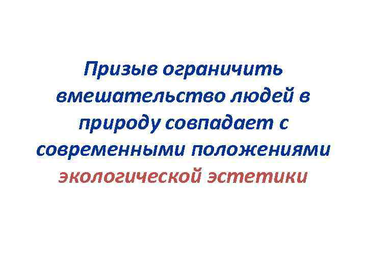 Призыв ограничить вмешательство людей в природу совпадает с современными положениями экологической эстетики 