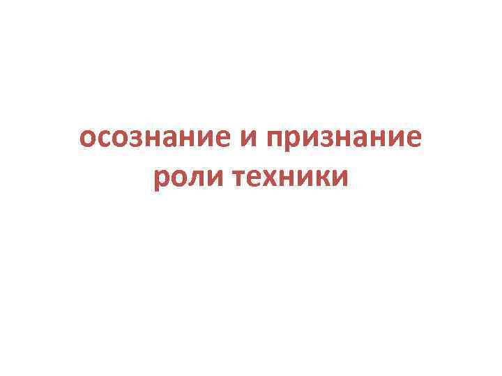 осознание и признание роли техники 