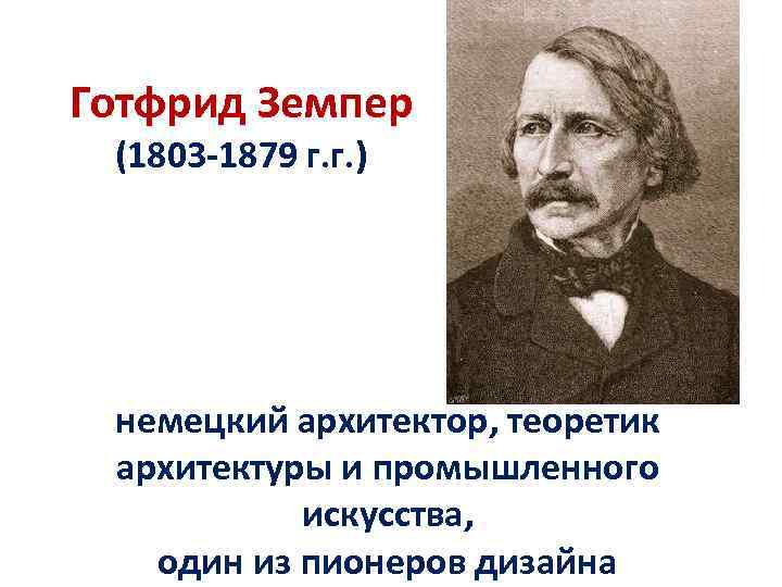 Готфрид Земпер (1803 -1879 г. г. ) немецкий архитектор, теоретик архитектуры и промышленного искусства,