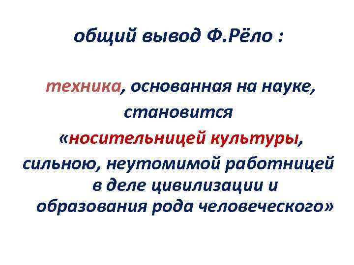 общий вывод Ф. Рёло : техника, основанная на науке, становится «носительницей культуры, сильною, неутомимой