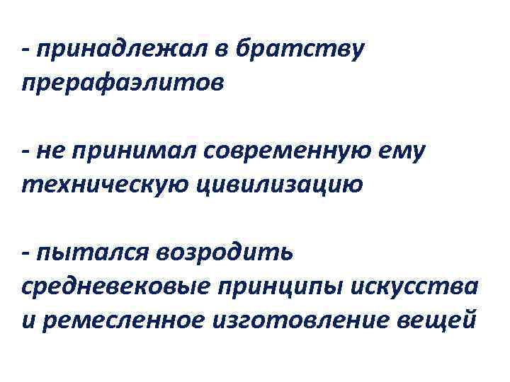 - принадлежал в братству прерафаэлитов - не принимал современную ему техническую цивилизацию - пытался