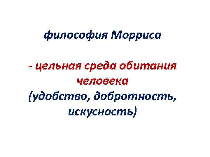 философия Морриса - цельная среда обитания человека (удобство, добротность, искусность) 