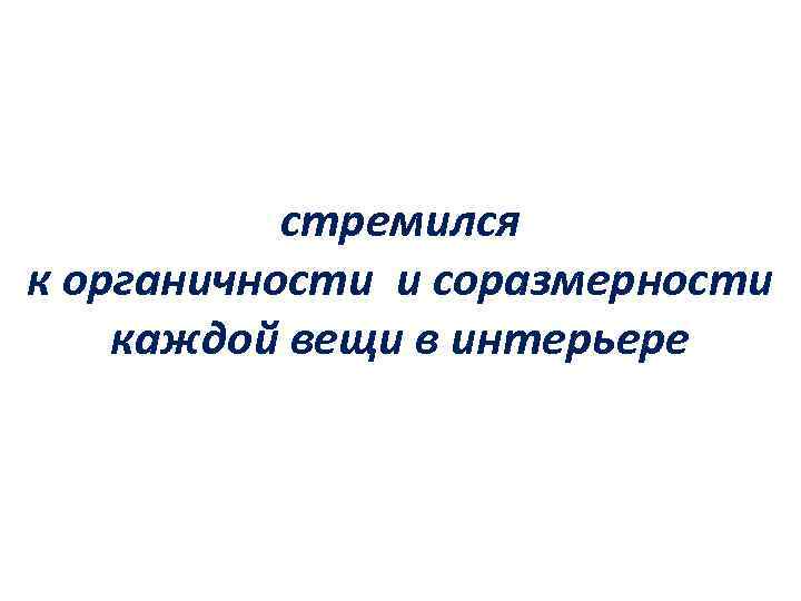 стремился к органичности и соразмерности каждой вещи в интерьере 