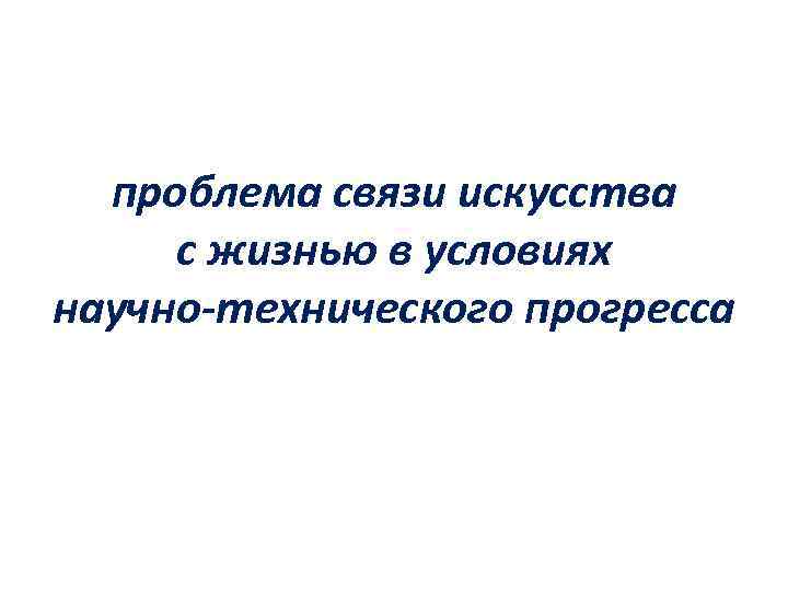 проблема связи искусства с жизнью в условиях научно-технического прогресса 