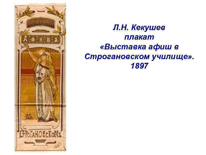Л. Н. Кекушев плакат «Выставка афиш в Строгановском училище» . 1897 