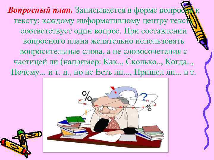 Вопросный план. Записывается в форме вопросов к тексту; каждому информативному центру текста соответствует один