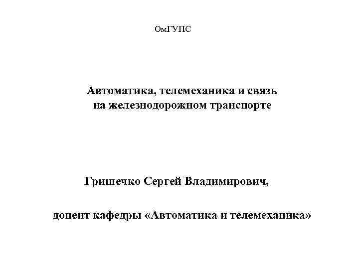 Ом. ГУПС Автоматика, телемеханика и связь на железнодорожном транспорте Гришечко Сергей Владимирович, доцент кафедры