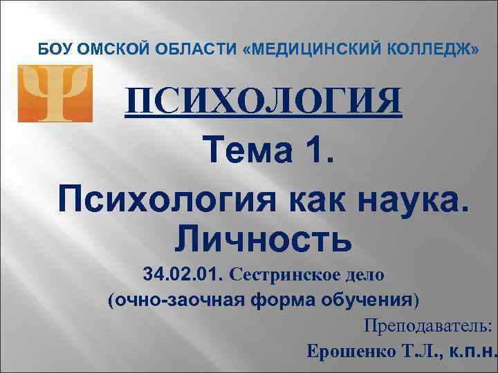 БОУ ОМСКОЙ ОБЛАСТИ «МЕДИЦИНСКИЙ КОЛЛЕДЖ» ПСИХОЛОГИЯ Тема 1. Психология как наука. Личность 34. 02.