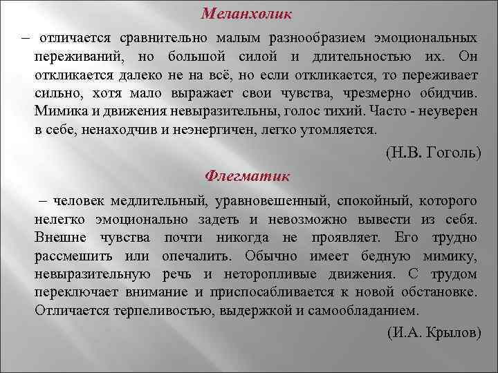 Меланхолик – отличается сравнительно малым разнообразием эмоциональных переживаний, но большой силой и длительностью их.
