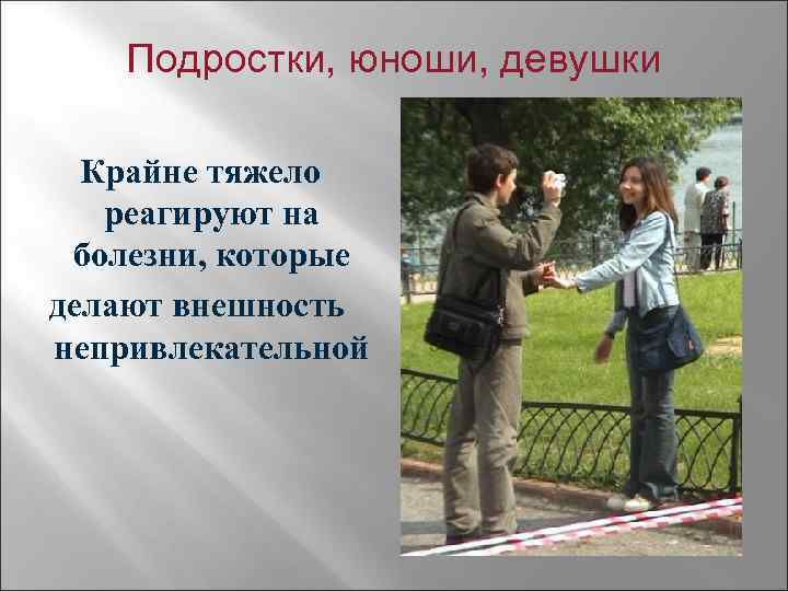 Подростки, юноши, девушки Крайне тяжело реагируют на болезни, которые делают внешность непривлекательной 