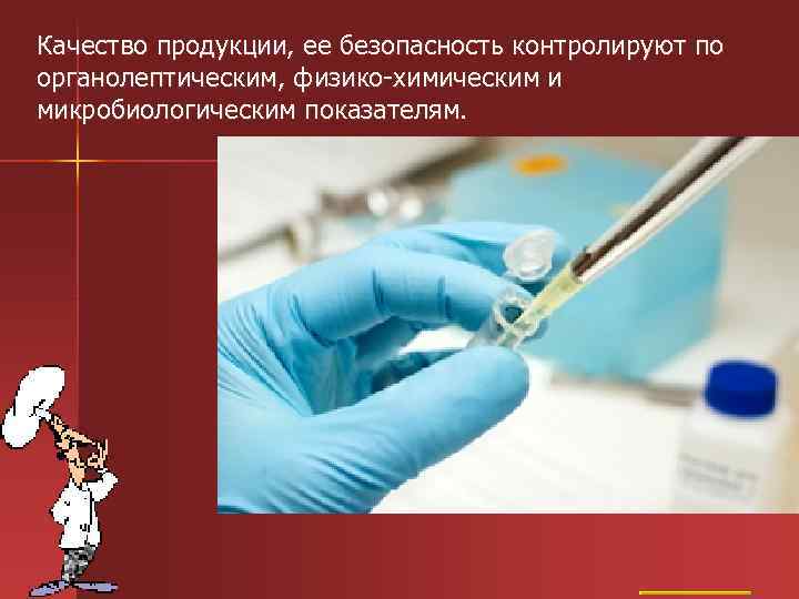 Качество продукции, ее безопасность контролируют по органолептическим, физико-химическим и микробиологическим показателям. 