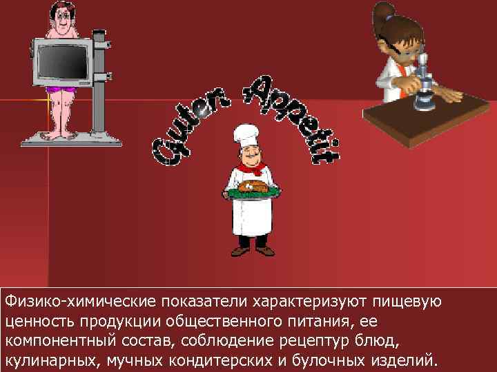 Физико-химические показатели характеризуют пищевую ценность продукции общественного питания, ее компонентный состав, соблюдение рецептур блюд,