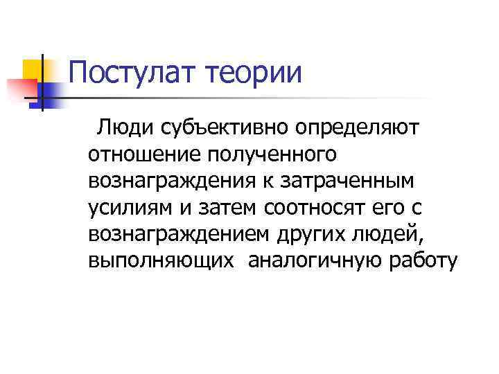 Постулат теории Люди субъективно определяют отношение полученного вознаграждения к затраченным усилиям и затем соотносят