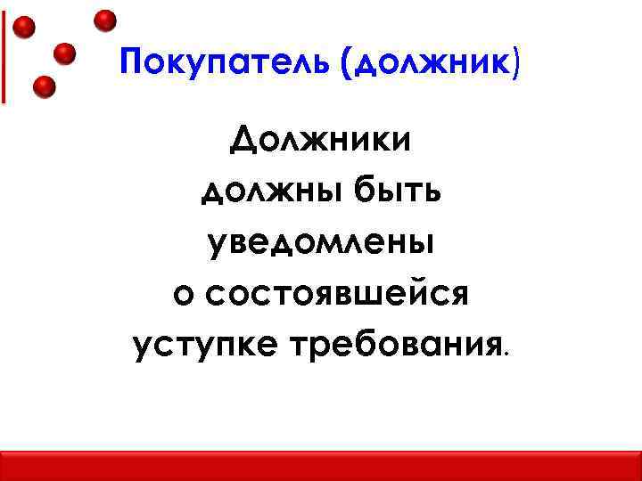 Покупатель (должник) Должники должны быть уведомлены о состоявшейся уступке требования. 