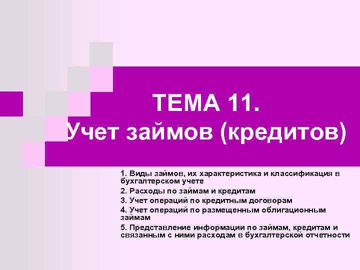 ТЕМА 11. Учет займов (кредитов) 1. Виды займов, их характеристика и классификация в бухгалтерском