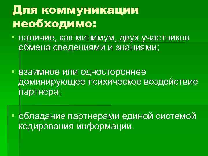 Для коммуникации необходимо: § наличие, как минимум, двух участников обмена сведениями и знаниями; §