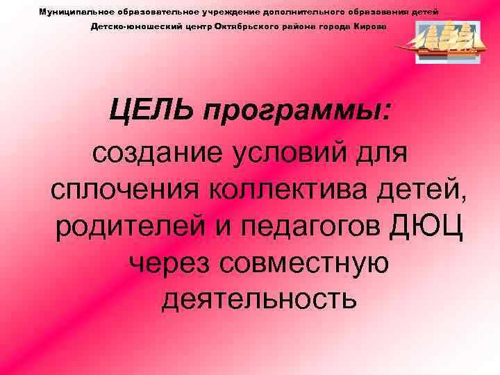 Муниципальное образовательное учреждение дополнительного образования детей Детско-юношеский центр Октябрьского района города Кирова ЦЕЛЬ программы: