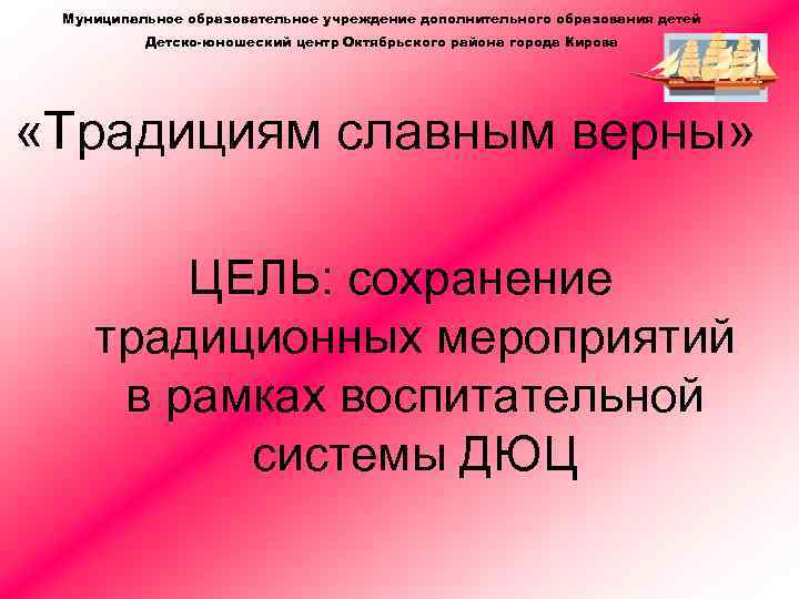 Муниципальное образовательное учреждение дополнительного образования детей Детско-юношеский центр Октябрьского района города Кирова «Традициям славным