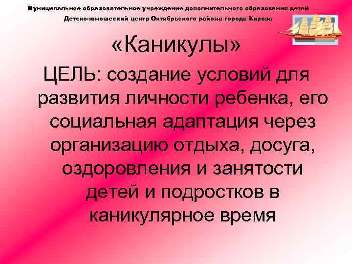 Муниципальное образовательное учреждение дополнительного образования детей Детско-юношеский центр Октябрьского района города Кирова «Каникулы» ЦЕЛЬ: