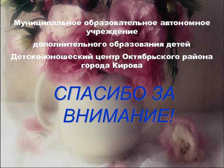 Муниципальное образовательное автономное учреждение дополнительного образования детей Детско-юношеский центр Октябрьского района города Кирова СПАСИБО