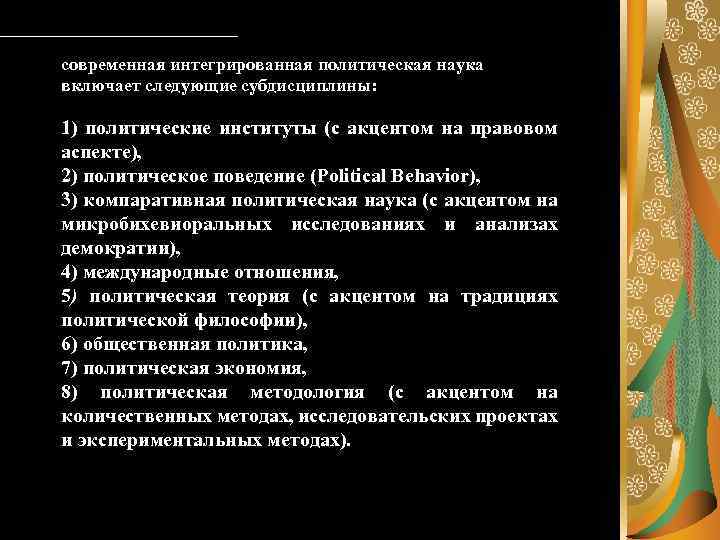 современная интегрированная политическая наука включает следующие субдисциплины: 1) политические институты (с акцентом на правовом