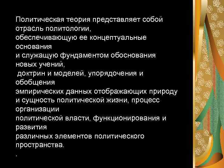 Политическая теория представляет собой отрасль политологии, обеспечивающую ее концептуальные основания и служащую фундаментом обоснования