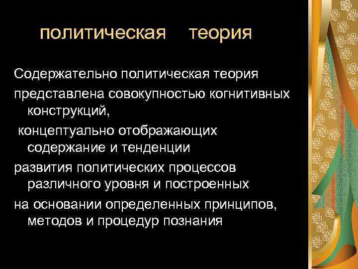  политическая теория Содержательно политическая теория представлена совокупностью когнитивных конструкций, концептуально отображающих содержание и