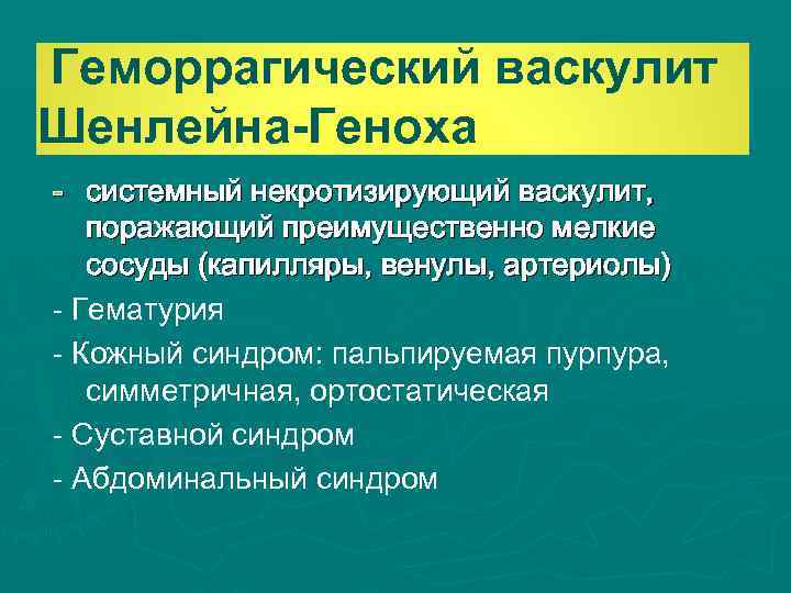 Геморрагический васкулит Шенлейна-Геноха - системный некротизирующий васкулит, поражающий преимущественно мелкие сосуды (капилляры, венулы, артериолы)