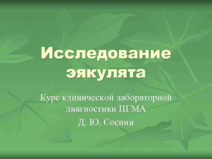 Исследование эякулята Курс клинической лабораторной диагностики ПГМА Д. Ю. Соснин 