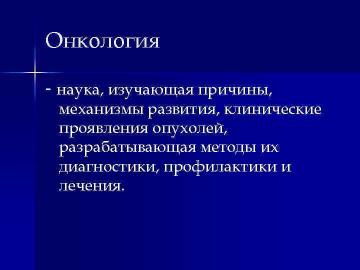 Онкология - наука, изучающая причины, механизмы развития, клинические проявления опухолей, разрабатывающая методы их диагностики,
