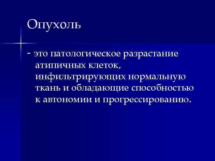 Опухоль - это патологическое разрастание атипичных клеток, инфильтрирующих нормальную ткань и обладающие способностью к