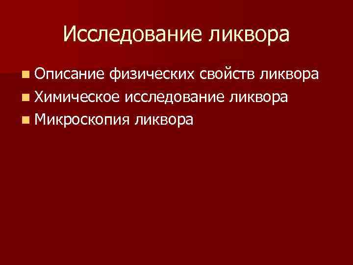 Исследование ликвора n Описание физических свойств ликвора n Химическое исследование ликвора n Микроскопия ликвора