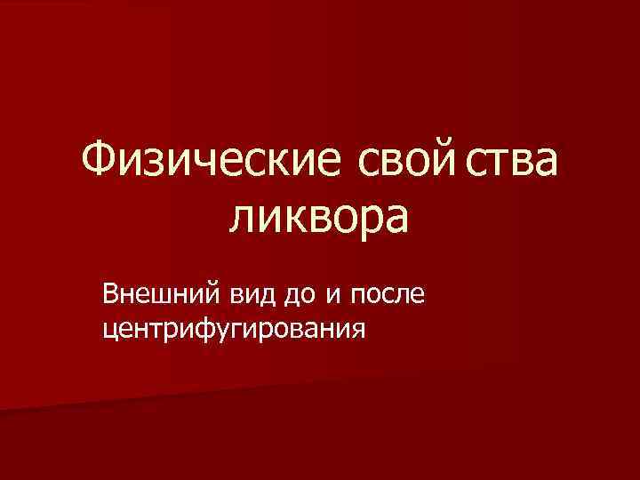 Физические свой ства ликвора Внешний вид до и после центрифугирования 