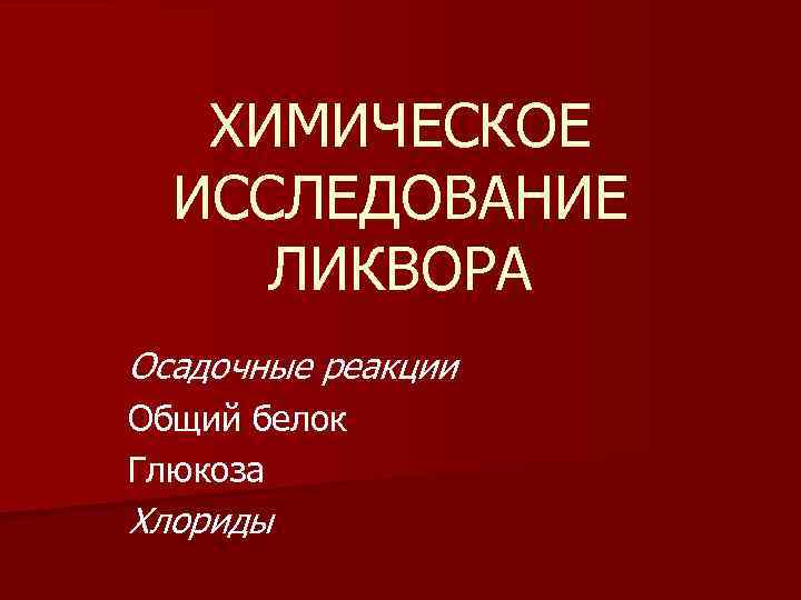 ХИМИЧЕСКОЕ ИССЛЕДОВАНИЕ ЛИКВОРА Осадочные реакции Общий белок Глюкоза Хлориды 