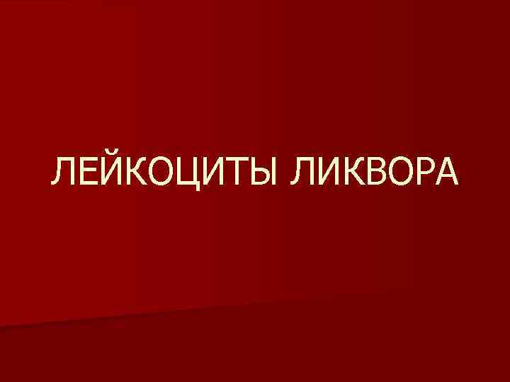 ЛЕЙКОЦИТЫ ЛИКВОРА 