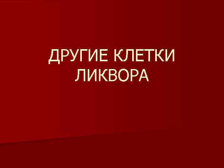 ДРУГИЕ КЛЕТКИ ЛИКВОРА 