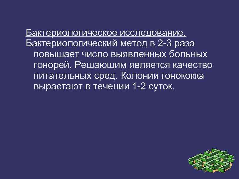 Бактериологическое исследование. Бактериологический метод в 2 -3 раза повышает число выявленных больных гонорей. Решающим