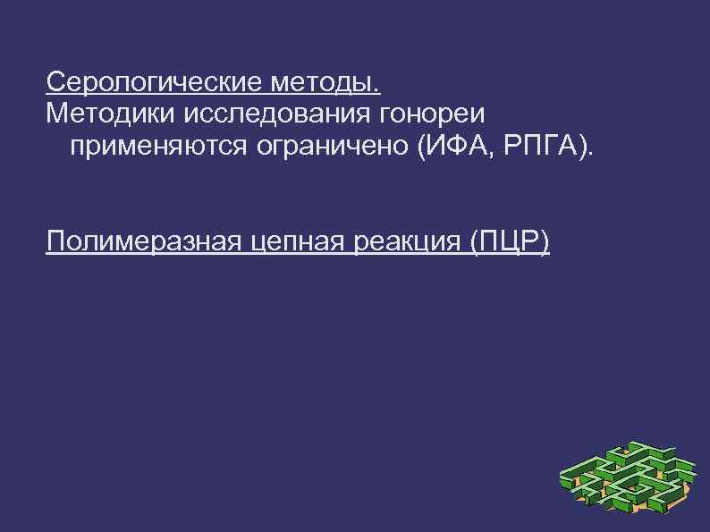 Серологические методы. Методики исследования гонореи применяются ограничено (ИФА, РПГА). Полимеразная цепная реакция (ПЦР) 