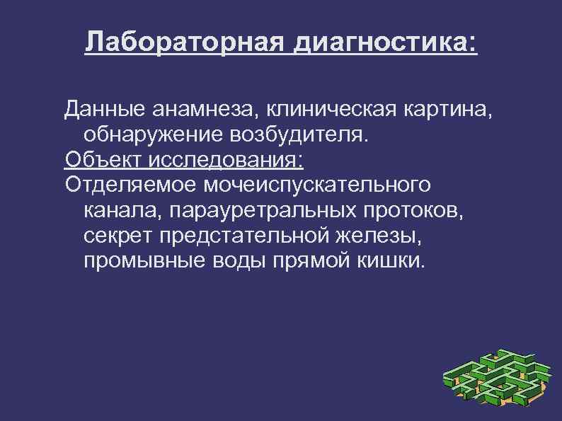Лабораторная диагностика: Данные анамнеза, клиническая картина, обнаружение возбудителя. Объект исследования: Отделяемое мочеиспускательного канала, парауретральных