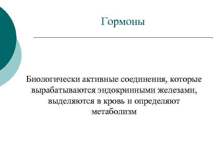 Гормоны Биологически активные соединения, которые вырабатываются эндокринными железами, выделяются в кровь и определяют метаболизм