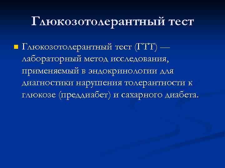 Глюкозотолерантный тест n Глюкозотолерантный тест (ГТТ) — лабораторный метод исследования, применяемый в эндокринологии для