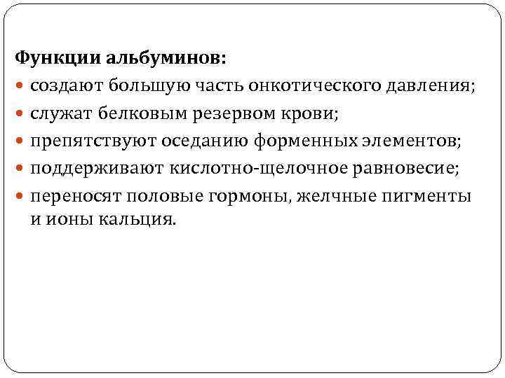 Функции альбуминов: создают большую часть онкотического давления; служат белковым резервом крови; препятствуют оседанию форменных