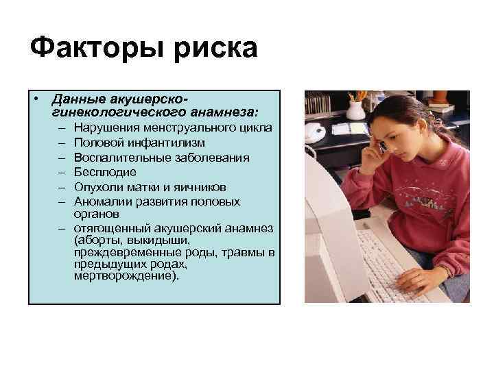 Факторы риска • Данные акушерскогинекологического анамнеза: – – – Нарушения менструального цикла Половой инфантилизм